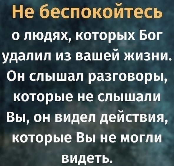 Не беспокойтесь о людях которых Бог удалил из вашей жизни Он слышал разговоры которые не слышали Вы он видел действия которые Вы не могли видеть