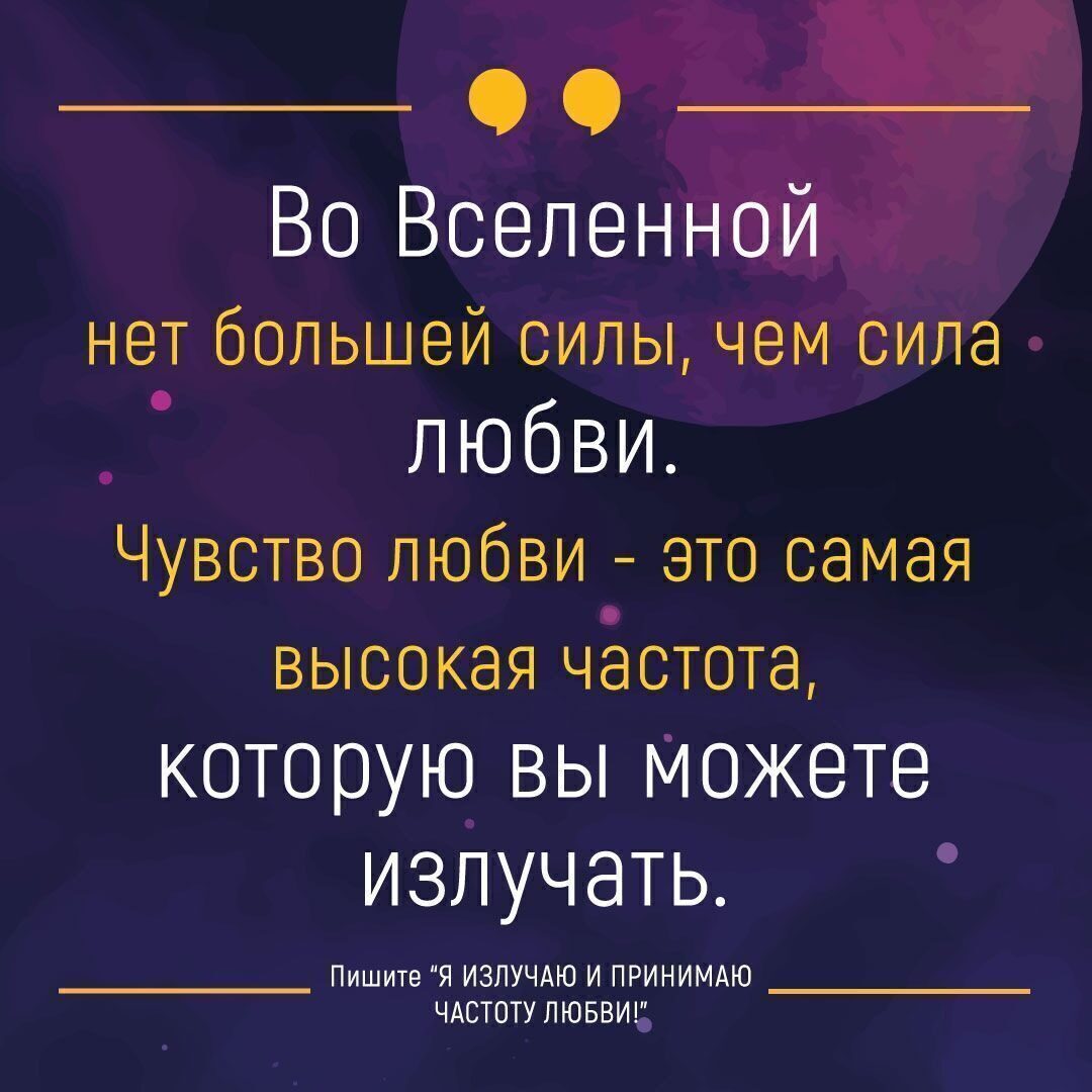 Во Вселенной нет большей силы чем сила любви Чувство любви это самая высокая чёстота которую ВЫ МОЖЕТЕ излучать Пишите Я ИЗЛУЧАЮ И ПРИНИМАЮ ЧАСТОТУЛЮБВИ