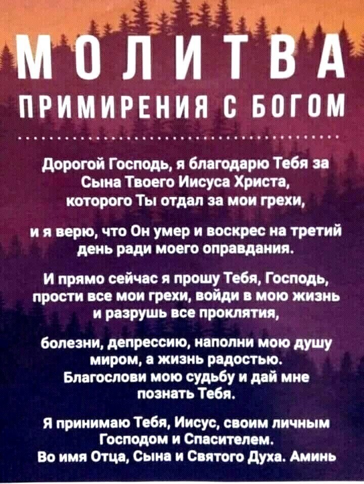 дорогой Господь я благодарю тебя вв 1 Сыне Твоего Иисуса Христо которого Ты отдал за мои грехи ияверючтоОнумеривоскресивтретий день ради моего оправдания и прямо сейчас я прошу Тебя Господь прости все мои грехи войди в мою жизнь и разрушь все проклятия болезни депрессию иапопии мою душу миром в жизнь радостью Благослови мою судьбу и дай мис познать Тебя я принимаю Тебя Иисус своим личным Господом 