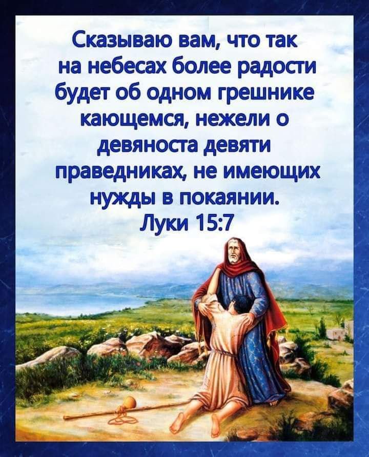 Сказываю вам что так на небесах более радосги будет об одном грешнике кающемся нежели о девяноста девяти ПРЗВЕДНИКЗХ не имеющих НУЖДЫ В ПОКЗЯНИИ