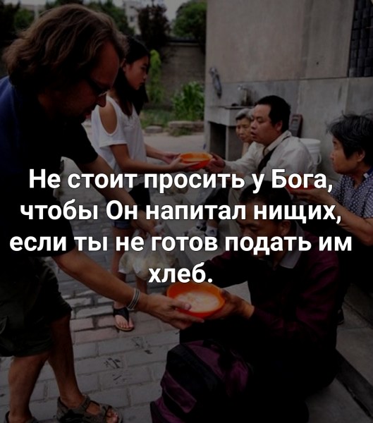 Не стоит просить у Бога чтобы Он напитал нищих если ты не готов подать им хлеб