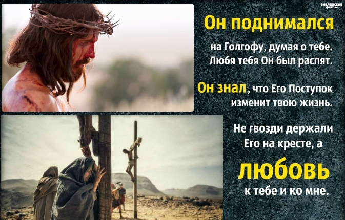 на Голгофу думая о тебе Любя тебя Он бьш распят что Его Поступок изменит твою жизнь Не гвозди держали Его на кресте а к тебе и ко мне