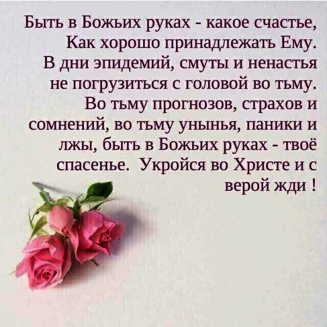 Быть в Божьих руках какое счастье Как хорошо принадлежать Ему В дни эгшдемий смуты и ненастья не погрузиться с головой во тьму Во тьму прогнозов страхов и сомнений во тьму унынья паники и лжы быть в Божьих руках твоё спасенье Укройся во Христе и с верой жди