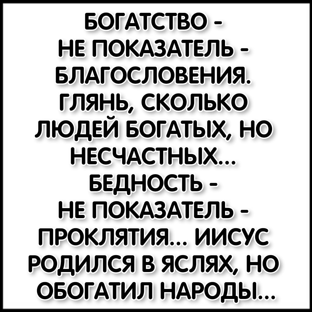 вогАтство нв покдздтвль влАгословвния глянь сколько людей вогмых но НЕСЧАСТНЫХ БЕДНОСТЬ НЕ ПОКАЗАТЕЛЬ ПРОКЛЯТИЯ ИИСУС РОДИЛСЯ В ЯСЛЯХ НО ОБОГАТИЛ НАРОДЫ