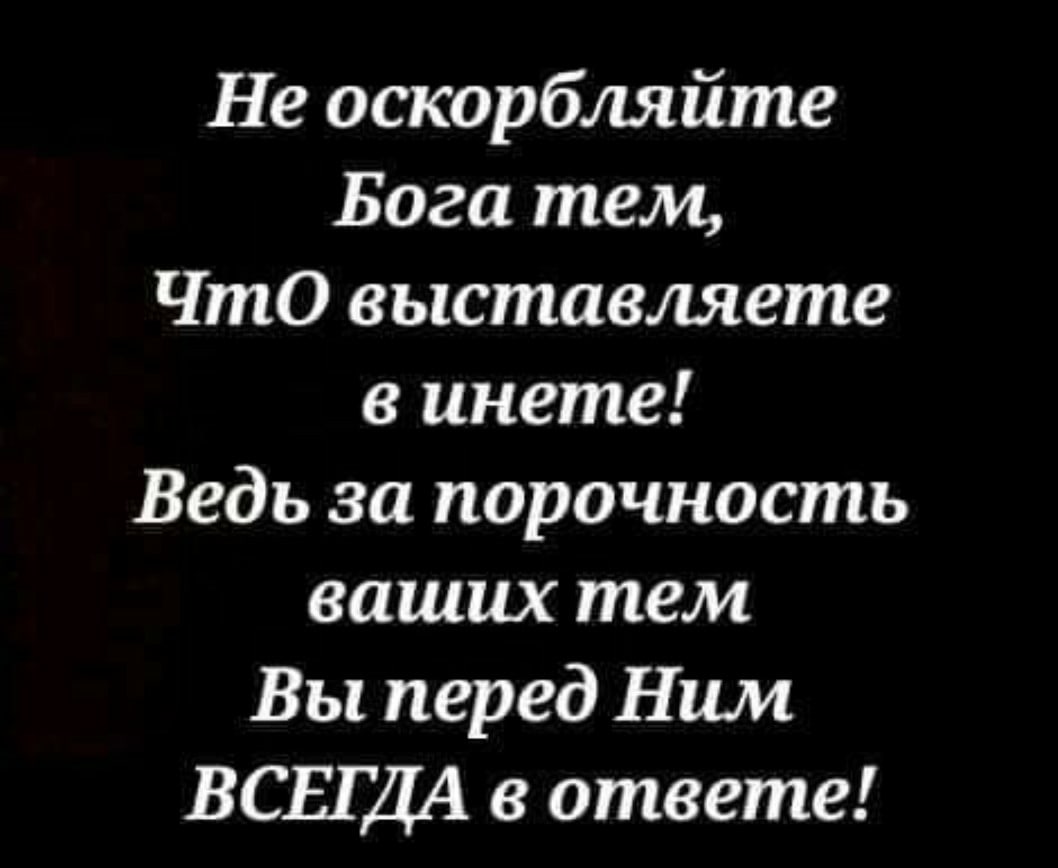 Не оскорбляйте Бога тем ЧтО выставляете в инете Ведь за порочность ваших тем Вы перед Ним ВСЕГДА в ответе
