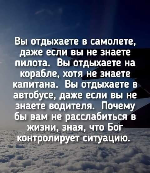 Вы отдыхаете в самолете даже если вы не знаете пилота Вы отдыхаете на корабле хотя не знаете капитана Вы отдыхаете в автобусе даже если вы не знаете водителя Почему бы вам не расслабиться в _ жизни зная что Бог контролирует ситуацию