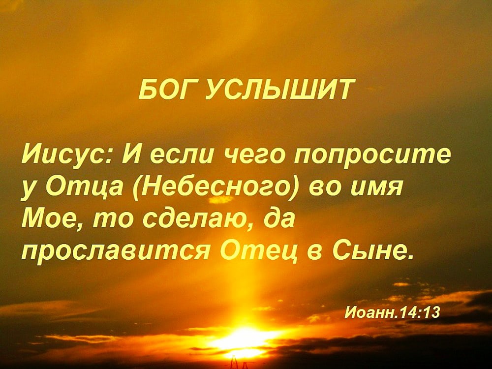 БОГ У СЛЬШИТ Иисус И если чего попросите у Отца Небесного во имя Мое то сделаю да прославится ец в Сыне Иоанн 1413