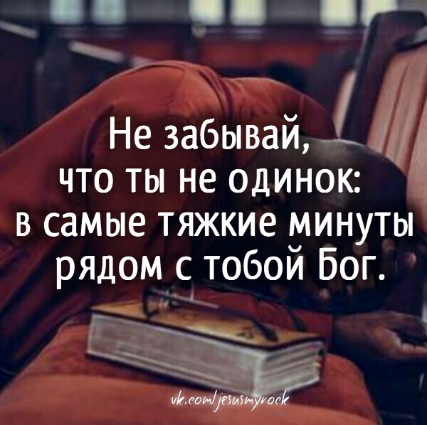 _ Не забывай 13 что ты не одинок в самые тяжкие минуты рядом с тобой Бог