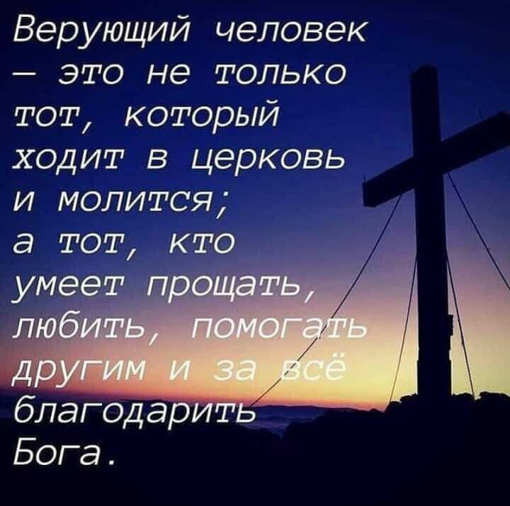 Верующий человек это не только тот который ходит в церковь и молится а тот кто благодарить Бога
