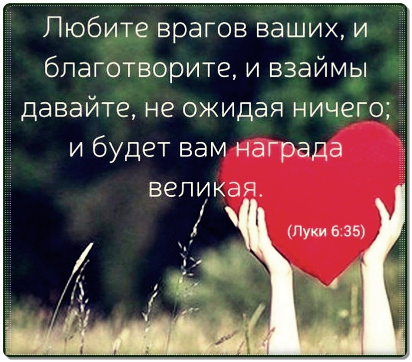 Любите врагов ваших и бпаготворите и взаймы давайте не ожидая ничегоЁ и будет вам награда ВЭЛИКЭЯ