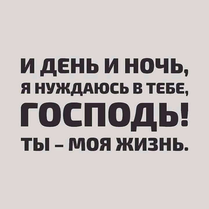 И дЕНЬ И НОЧЬ я НУЖДАЮСЬ в теве ГОСПОДЬ ТЫ МОЯ ЖИЗНЬ