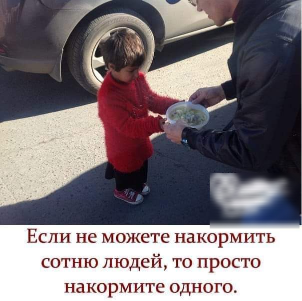 Если не можете накормить сотню людей то просто накормите одного