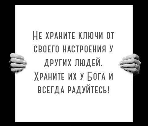 НЕ ХРАНИТЕ КЛЮЧИ ОТ СВОЕГО НАСТРОЕНИЯ У других людей ХРАНИТЕ ИХ У БОГА И ВСЕГДА РАДУЙТЕСЬ