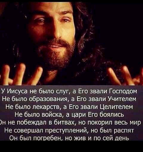 Ц Щ У Иисус не было слуг а Его звали Господом Не было образования в Его звали Учителем Не было лекарств а Его звали Цепителем Не было войска а цари Его боялись н не побеждал в битвах но покорил весь мир На совершал преступлений на был распят Он был погребен но жив и по сей день