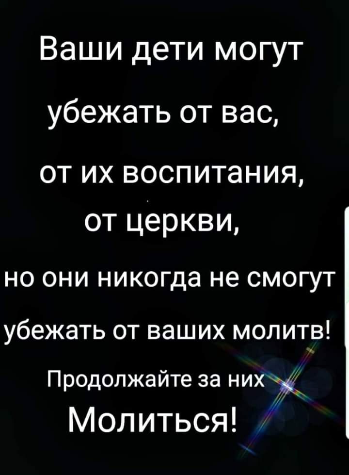 Ваши дети могут убежать от вас от их воспитания от церкви НО ОНИ никогда не СМОГУТ убежать от ваших молитв Продолжайте за них Мол иться