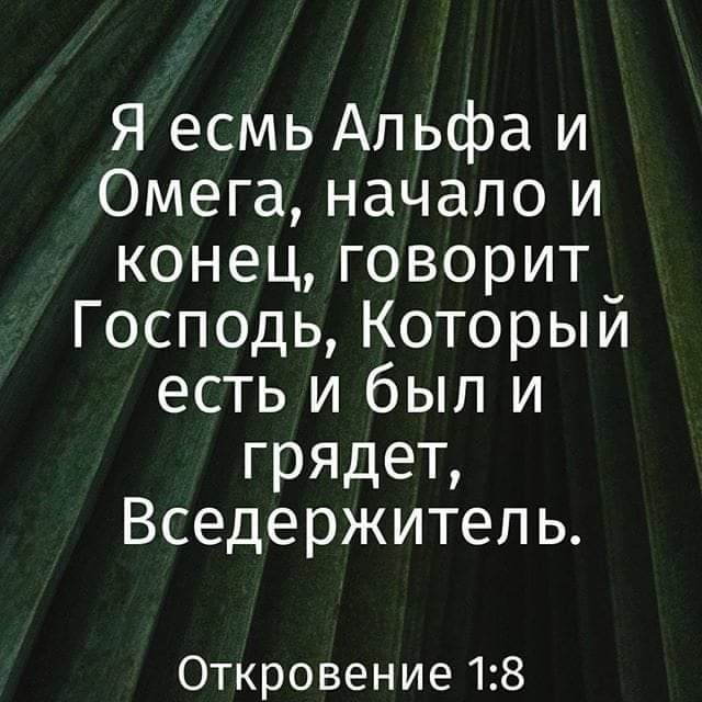 Я есмь Альфа и Омега начало и конец говорит Господь Который есть и был и грядет Вседержитеп ь Откровение 18