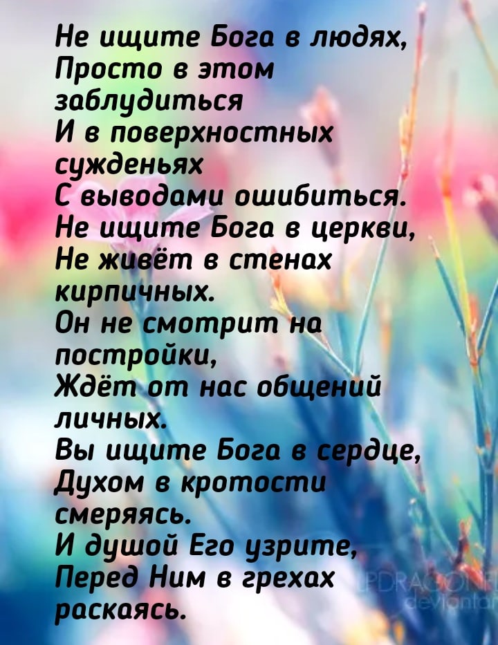 Не ищите Бога в людях Просто в этом заблудиться И в поверхностных сужденьях С выводами ашибиться5 Н е ищите Бога в церкви Не жцвёт в стенах кирпиНных Он не смотрит на постройки Ждёт от нас о личных Вы ищите Бога духом в крат смеряясь И душой Его уз ереДНим в грехах аскаяч