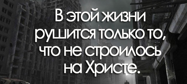 В этой жизни рушится ТОАЬКО то что не спас ось но ХрисЁ д