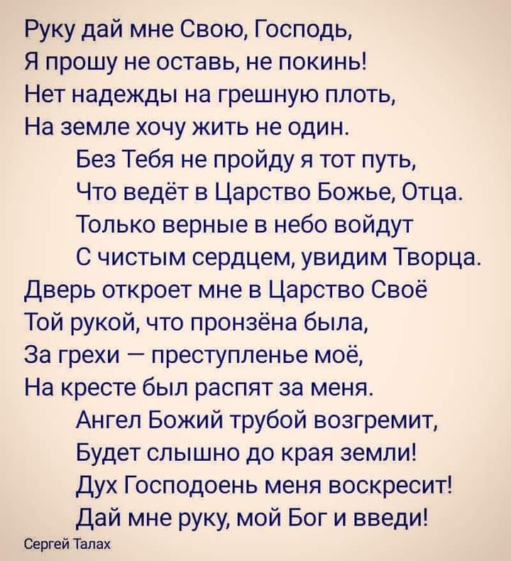 Руку дай мне Свою Господь Я прошу не оставь не покинь Нет надежды на грешную плоть На земле хочу жить не один Без Тебя не пройду я тот путь Что ведёт в Царство Божье Отца Только верные в небо войдут С чистым сердцем увидим Творца дверь откроет мне в Царство Своё Той рукой что пронзёна была За грехи преступленье моё На кресте был распят за меня Ангел Божий трубой возгремит Будет слышно до края земл