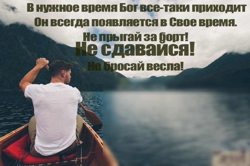 в нужное впемя Бог все тяни ппихсдит Он всегда появляется в свое впемя ие питай за Понт сдаваися