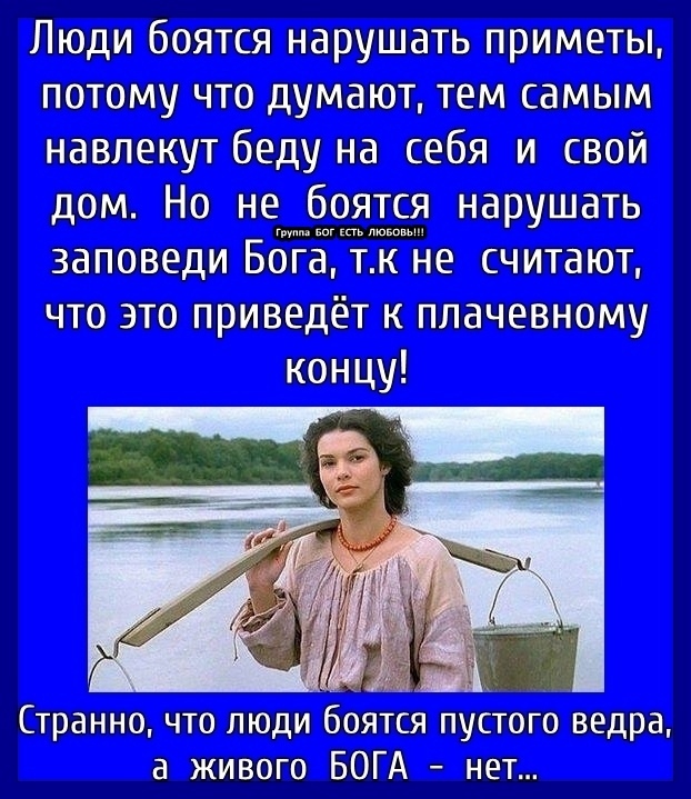 Люди боятся нарушать приметы тпомучтодумаюптемсамым навлекутбеду на себя и свой дом Но не боятся нарушать заповеди ББЁЁТЁЁЁНе считают чтоэтоприведёгкплачевному концу _ у __ Странно что люди боятся пустого ведра а живого БОГА нет