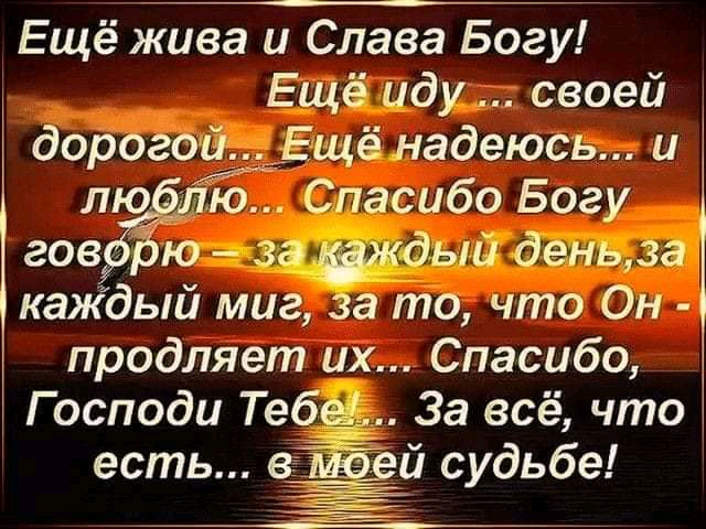 Ещё жива и Слава Богу Ещё иду своей дорого й ЬЕщё надеюсь и людаЁ Спасибо Богу гов Зю за ждый деньза каждый миг за то что Он продляет их Спасибо Господи Тебе За всё что