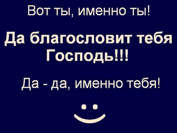 Вот ты именно ты да благословит тебя Господь Да да именно тебя Ч