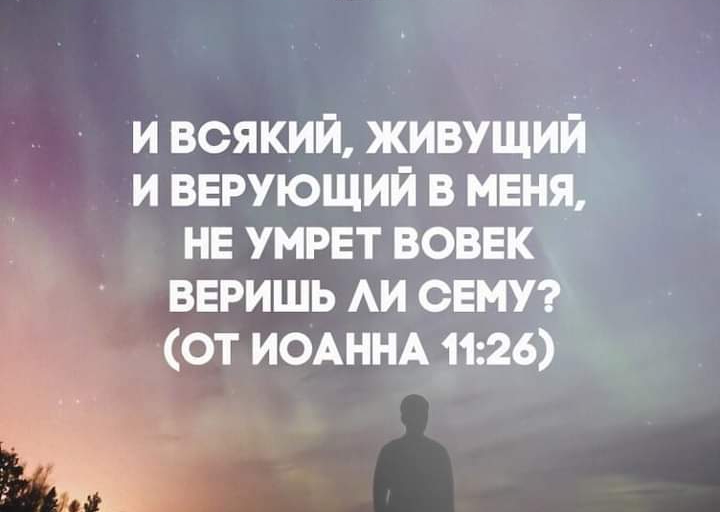 и всякий живущий и верующий в меня не умрвт вовек ввришь АИ снт от ИОАННА 1126