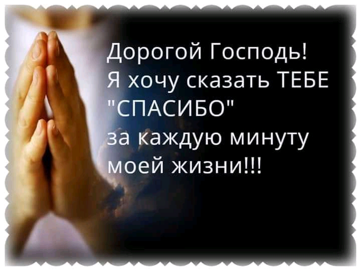 орогой Господь хочу сказать ТЕБЕ ПАСИБО _ каждую минуту оей жизни