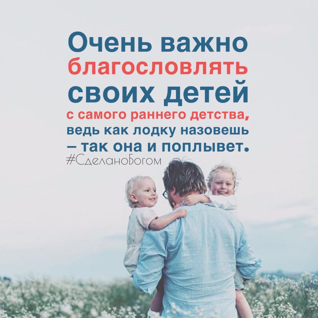 Очень важно благословлять своих детей С СЗМОГО раннего детства ведь как ЛОДКУ назовешь _ так она ПОППЬВеТо САеАоноБогом