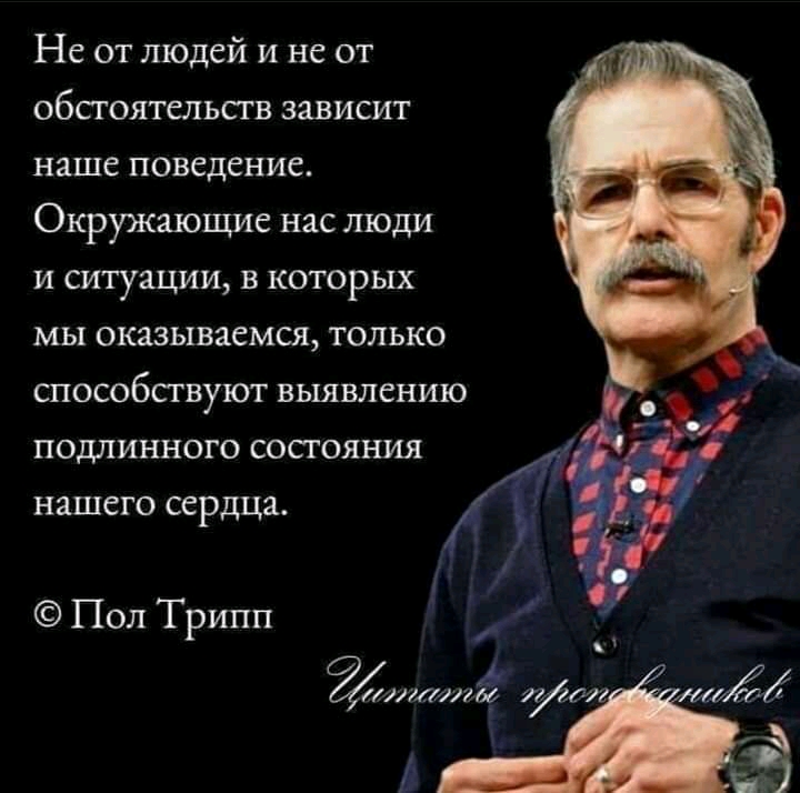 Не от людей и не от обстоятельств зависит наше поведение Окружающие нас люди и ситуации в которых мы оказываемся только способствуют выявлению подлинного состояния нашего сердца Пол Трипп