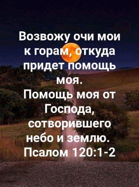 Возвожу очи мои к гора9ткуда придет омощь Помощ моя от