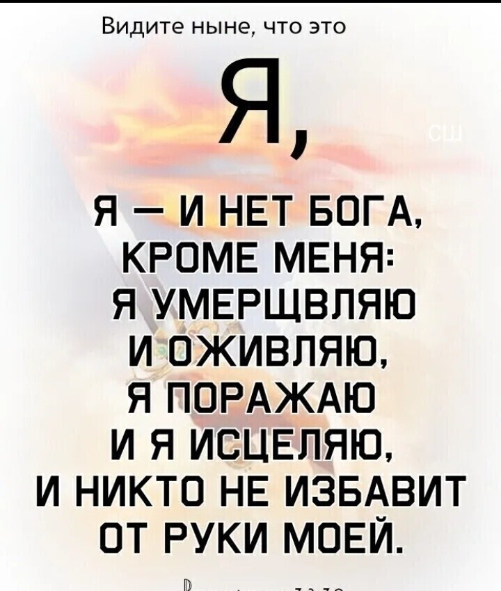 Видите НЫНЭ ЧТО ЭТО Я Я И НЕТ БОГА КРОМЕ МЕНЯ Я УМЕРЩВПЯЮ И ОЖИВЛЯЮ Я ПОРАЖАЮ И Я ИСЦЕЛЯЮ И НИКТО НЕ ИЗБАВИТ ОТ РУКИ МОЕЙ