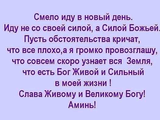 Смело иду в новый день Иду не со своей силой а Силой Божьей Пусть обстоятельства кричат что все плохоа я громко провозглашу что совсем скоро узнает вся Земля что есть Бог Живой и Сильный в моей жизни Слава Живому и Великому Богу Аминь