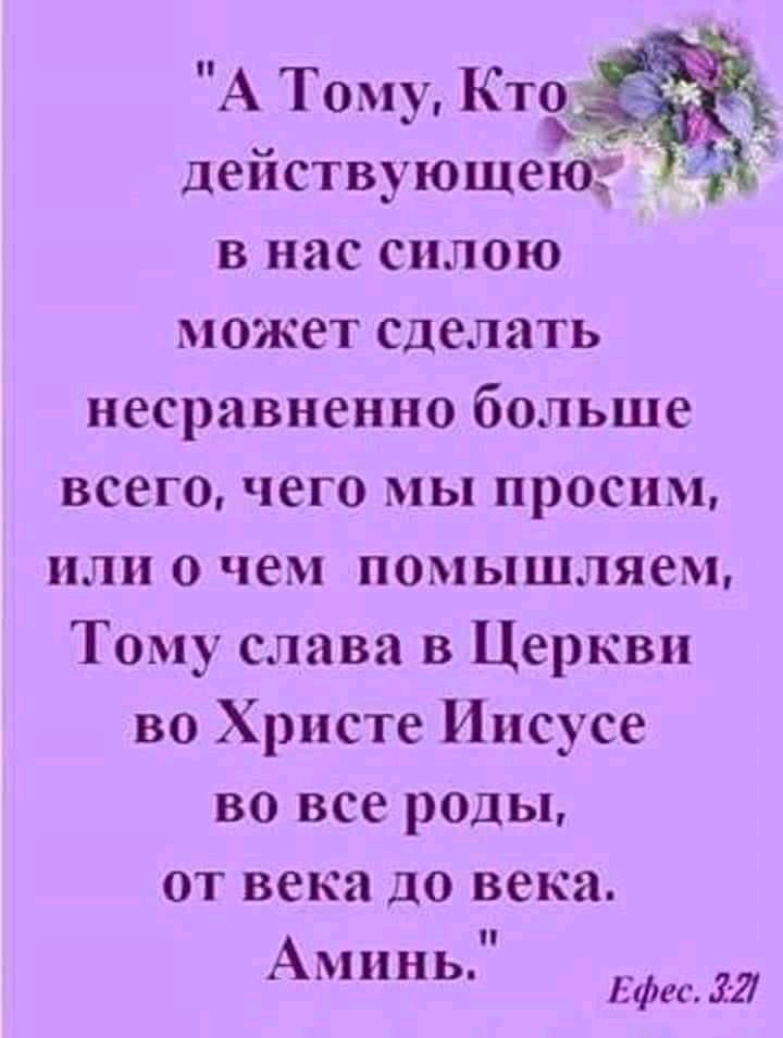А Тому Кто действующекіг _ в нас силою может сделать несравненно больше всего чего мы просим или о чем помышляем Тому слава в Церкви во Христе Иисусе во все роды от века до века Аминь Ефш