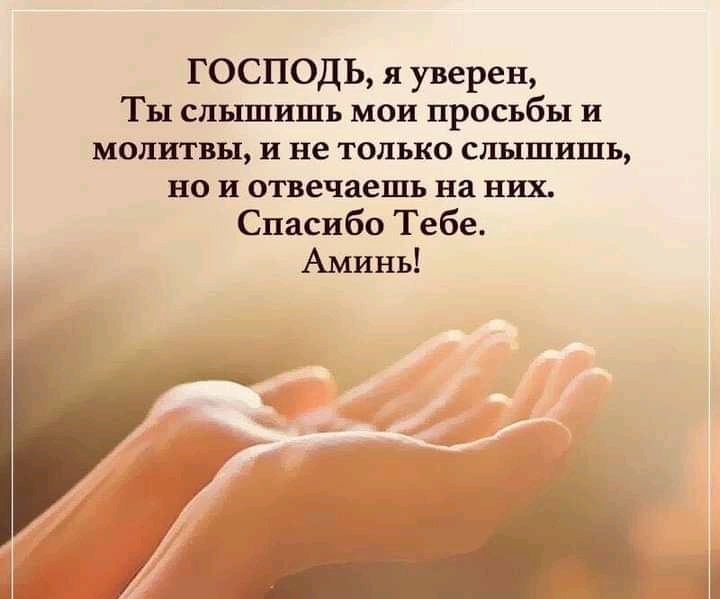 ГОСПОДЬ я уверен Т ы слышишь мои просьбы и молитвы и не только слышишь но и отвечаешь на них Спасибо Тебе Аминь