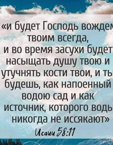 __ и будет Господь вождем твоим всегда и во время засухи будет насыщать душу твою и утучнять кости твои и ть будешь как напоенный водою сад и как источник которого водь никогда не иссякают Исции 5577