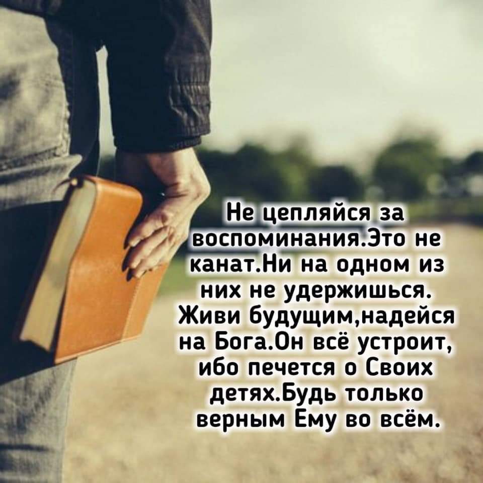 Не цепляйсяза воспоминаниязто не канатТна одном из них не удержишься Живи будущимнадейся на Бога0н всё устроит ибо печется о Своих детяхБудь только верным Ему во всём