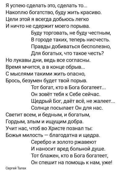 Я успею сделать это сделать тп Накоплю богатство буду жить красиво Цели этой я всегда добьюсь легко И ничто не сдержит моего порыва Буду торговать не буду честным в городе таких теперь нисчесть Правды добиваться бесполезно для богатых что такое честь Но пукавы дни ведь все согласны Время мчится а в конце обрыв С мыслями такими жить опасна Брось безумец будет твой порыв Тот богат кто в Бога богатее