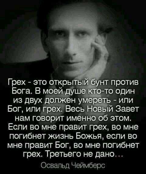 Грех это открыт 1 нт против Бога В моей т_о один из двух дбп ен у е или Бог ипи грЁЗЁ Весь Нов й Завет нам говорит именно об этом Если во мне правит греХ во мне погибнет жизнь Божья если во мне правит Бог во мне погибнет грех ТреТЬего не дано Освальд Чеймберс