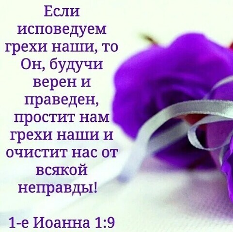 Если исповедуем грехи наши то Он будучи верен И праведен простит нам грехи наши и очистит нас от всякой неправды 1 е Иоанна 19