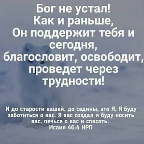 Бог не устал Как и раньше Он поддержит тебя и сегодня благословит освободит проведет через трудности И до старости вашей дп свдины это Я Я Буду заботиться о вас Я вас создал и буду носить на печься о на и спасать Исаия 4610 НРП