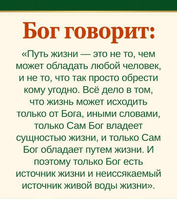 Бог говорит Путь жизни это не то чем может обладать любой человек и не то что так просто обрести кому угодно Всё дело в том что жизнь может исходить только от Бога иными словами только Сам Бог владеет сущностью жизни и только Сам Бог обладает путем жизни И поэтому только Бог есть источник жизни и неиссякаемый источник живой воды жизни