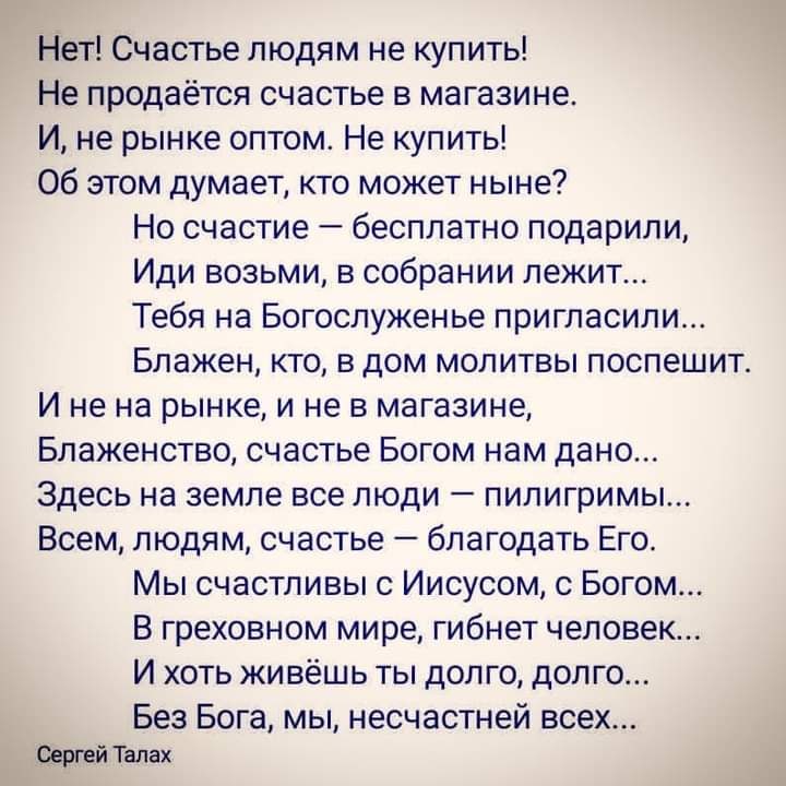 Нет Счастье людям не купить Не продаётся счастье в магазине И не рынке оптом Не купить Об этом думает кто может ныне Но счастие бесплатно подарили Иди возьми в собрании лежит Тебя на Богослуженье пригласили Блажен кто в дом молитвы поспешит И не на рынке и не в магазине Блаженство счастье Богом нам дано Здесь на земле все люди пипигримы Всем людям счастье благодать Его Мы счастливы с Иисусом с Бог