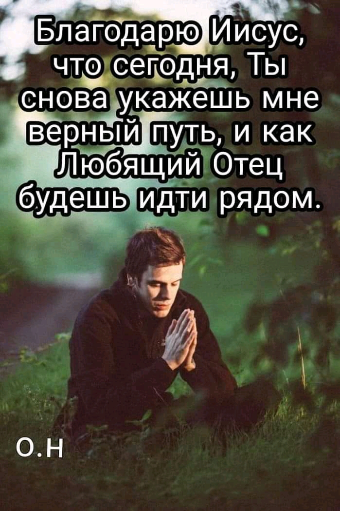 Благодарю Иисуі с чтосегодня Ты снОва укажешь мне верныйпуть и как Любящий Отец идти рядом ОН