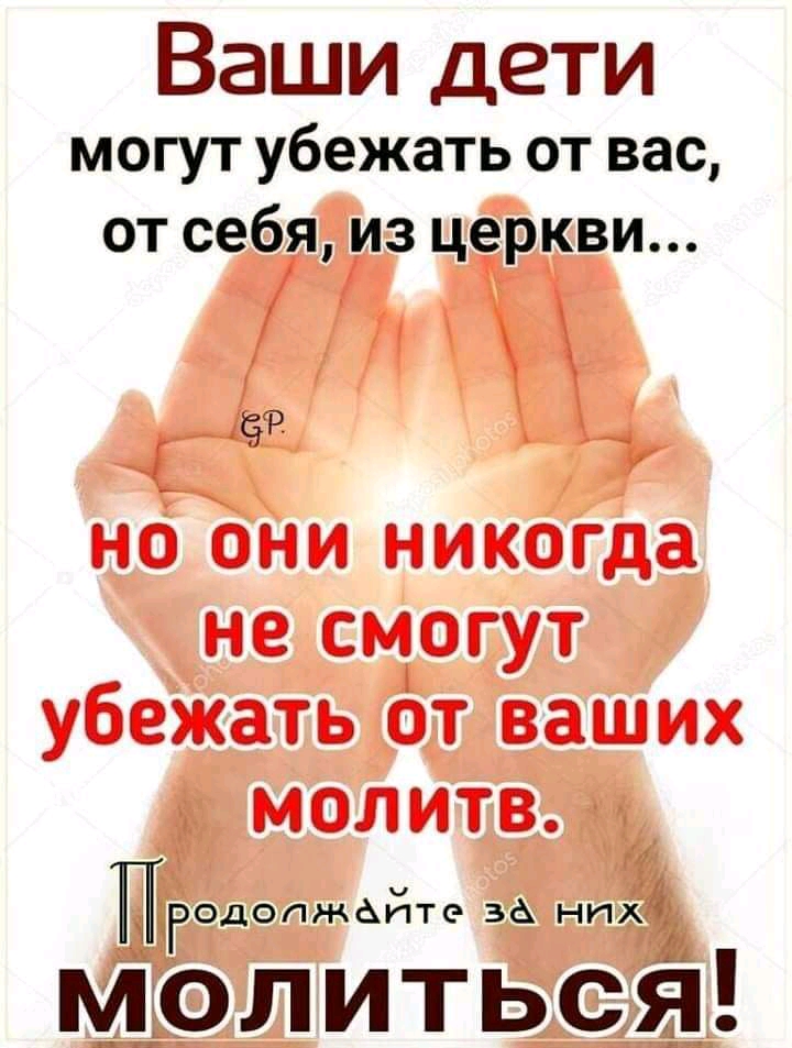 Ваши дети могут убежать от вас от себя из церкви 9 нОЪни никогда не смогут убежать от ваших молитв ПРодопжёпте за них молиться Ге