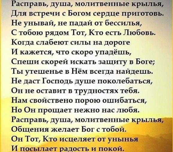 Расправь душа молитвенные крыпвііа Для встречи с Богом сердце приготовъ Не унываи не падай от бессильн С тобою рядом Тот Кто есть Любовь Когда слабеют силы на дороге И кажется что скоро упадешь Спеши скорей искать защиту в Боге Ты утешенье в Нём всегда найдешь Не даст Господь душе поколебатъся Он не оставит в труднопях тебя Нам свойствено порою ошибаться Но Он прощает нежно нас шобя Расправь душа 