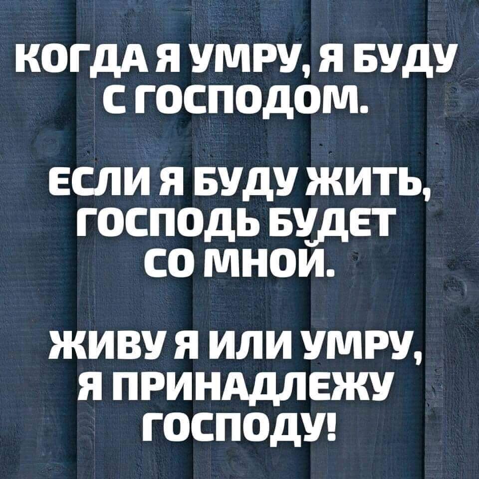 КОГДА Я УМРУ Я БУДУ С ГОСПОДОМ если Я Буду жить господь ышет со мнои ЖИВУ Я ИЛИ УМРУ Я ПРИНАДЛЕЖУ ГОСПОДУ