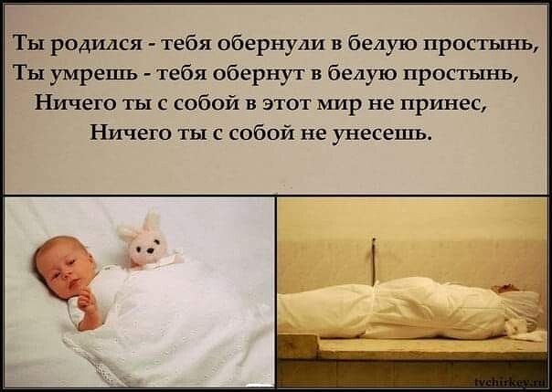 Ты родился тебя обернули в белую простынь Ты умрешь тебя обернут в белую простынь Ничего ты с собой в этот мир не принес Ничего ты с собой не унесешь