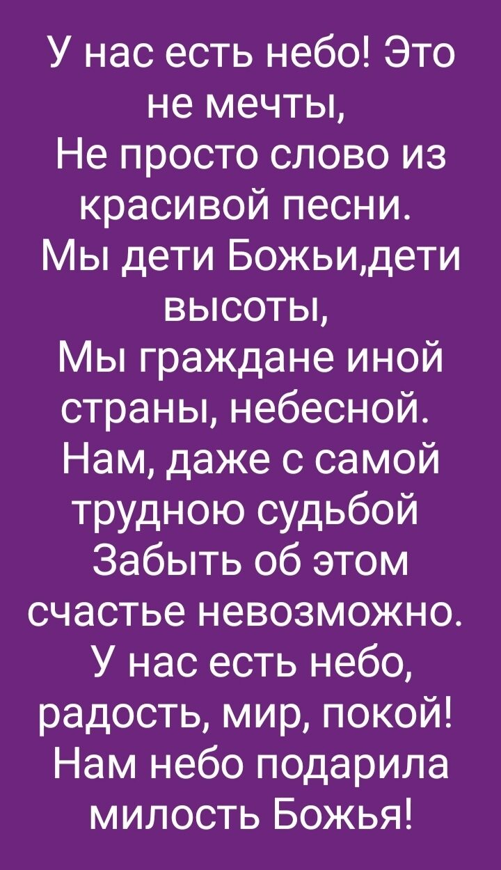 У нас есть небо Это не мечты Не просто слово из красивой песни Мы дети Божьидети высоты Мы граждане иной страны небесной Нам даже с самой трудною судьбой Забыть об этом счастье невозможно У нас есть небо радость мир покой Нам небо подарила милость Божья